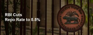 RBI Slashes Repo Rate to 5.5%: Here’s What You Should Know
